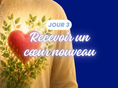 Jour 3 : recevoir un cœur&nbsp;nouveau